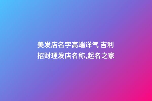 美发店名字高端洋气 吉利招财理发店名称,起名之家-第1张-店铺起名-玄机派